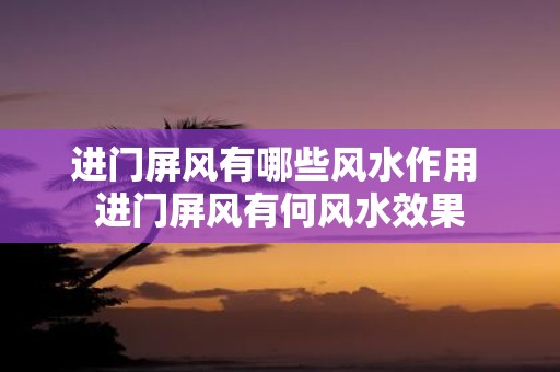 进门屏风有哪些风水作用 进门屏风有何风水效果
