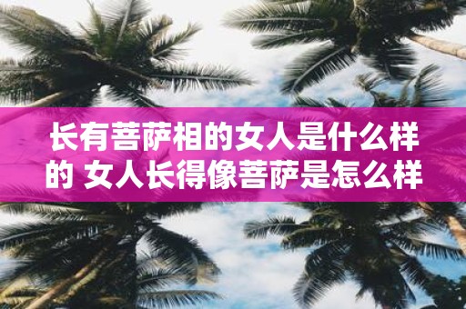 长有菩萨相的女人是什么样的 女人长得像菩萨是怎么样的