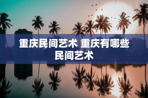 重庆民间艺术 重庆有哪些民间艺术
