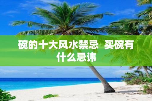 碗的十大风水禁忌 买碗有什么忌讳