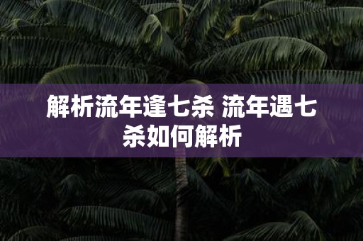解析流年逢七杀 流年遇七杀如何解析