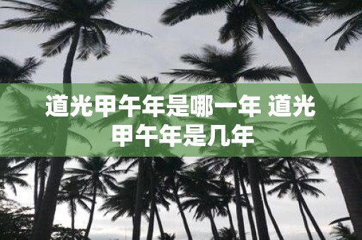 道光甲午年是哪一年 道光甲午年是几年