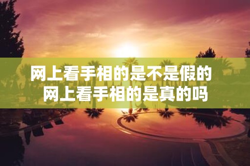 网上看手相的是不是假的 网上看手相的是真的吗