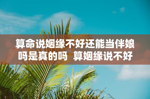 算命说姻缘不好还能当伴娘吗是真的吗 算姻缘说不好有破解办法吗