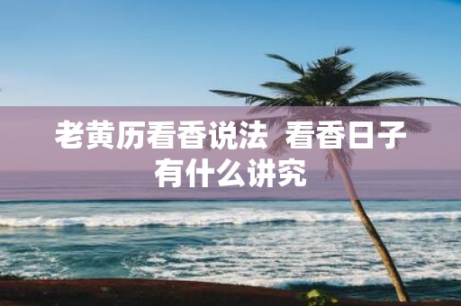 老黄历看香说法  看香日子有什么讲究