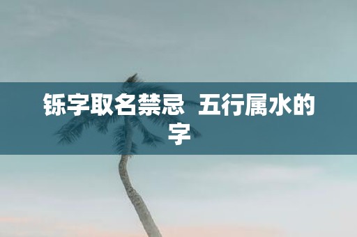 铄字取名禁忌 五行属水的字