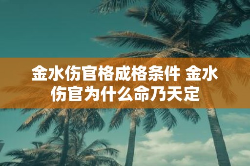 金水伤官格成格条件 金水伤官为什么命乃天定