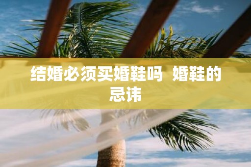 结婚必须买婚鞋吗 婚鞋的忌讳