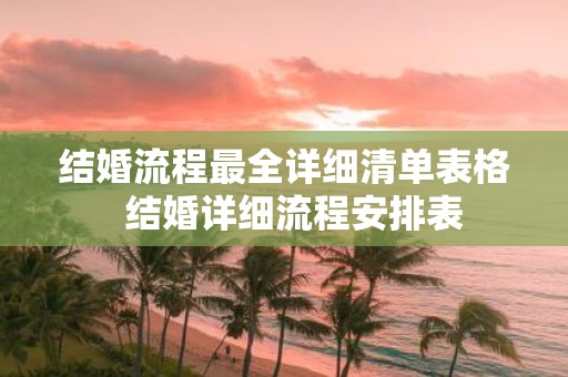 结婚流程最全详细清单表格 结婚详细流程安排表