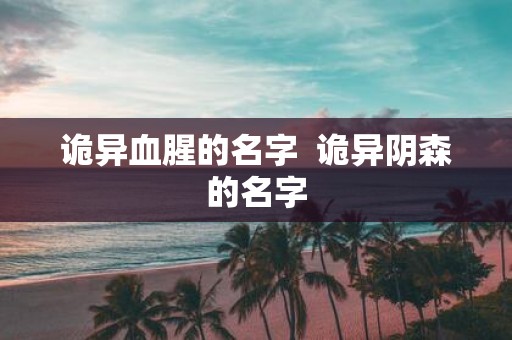 诡异血腥的名字 诡异阴森的名字