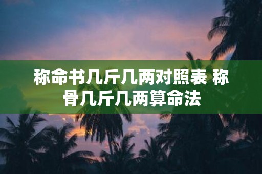称命书几斤几两对照表 称骨几斤几两算命法
