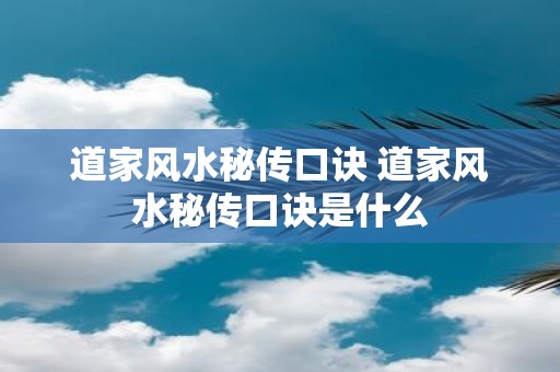 道家风水秘传口诀 道家风水秘传口诀是什么