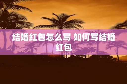 结婚红包怎么写 如何写结婚红包