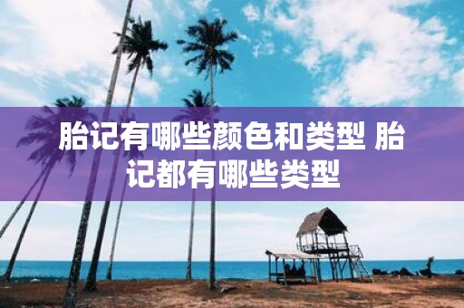 胎记有哪些颜色和类型 胎记都有哪些类型