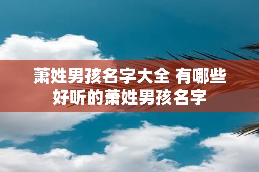萧姓男孩名字大全 有哪些好听的萧姓男孩名字