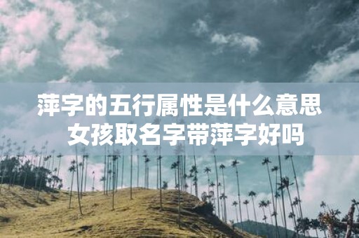 萍字的五行属性是什么意思 女孩取名字带萍字好吗