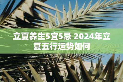 立夏养生5宜5忌 2025年立夏五行运势如何