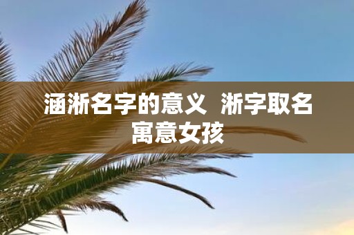 涵淅名字的意义 淅字取名寓意女孩