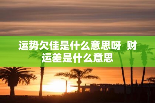 运势欠佳是什么意思呀 财运差是什么意思