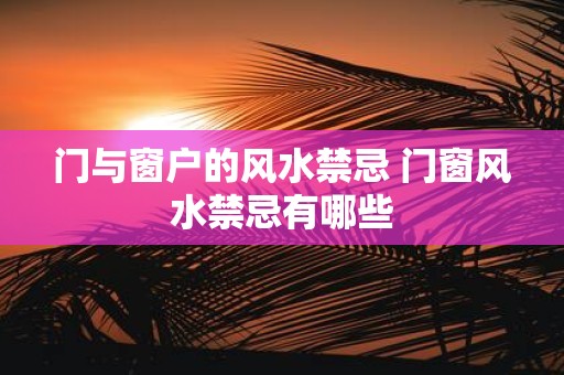 门与窗户的风水禁忌 门窗风水禁忌有哪些