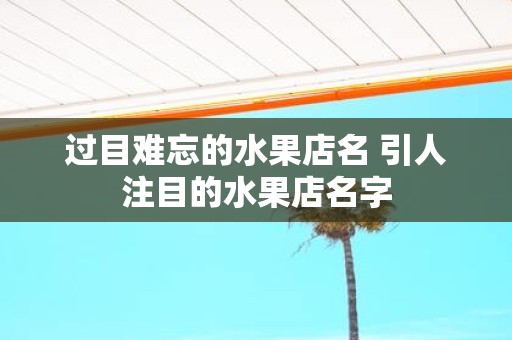 过目难忘的水果店名 引人注目的水果店名字