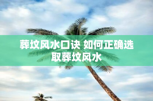 葬坟风水口诀 如何正确选取葬坟风水