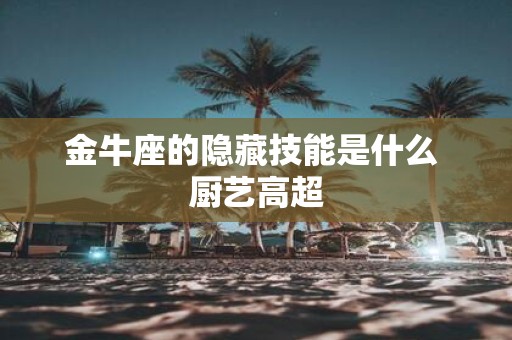 金牛座的隐藏技能是什么 厨艺高超