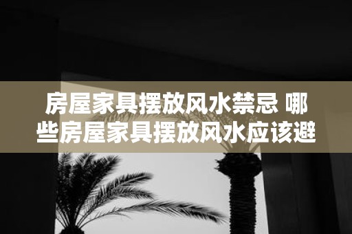 房屋家具摆放风水禁忌 哪些房屋家具摆放风水应该避免