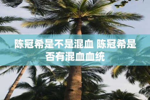 陈冠希是不是混血 陈冠希是否有混血血统