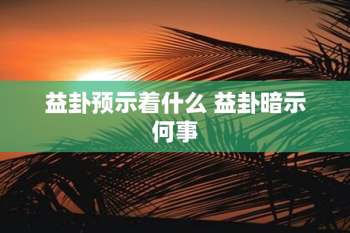 益卦预示着什么 益卦暗示何事