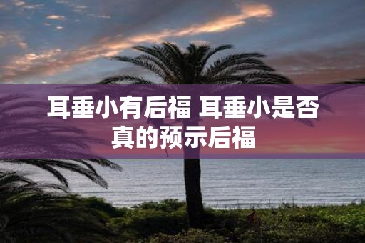 耳垂小有后福 耳垂小是否真的预示后福