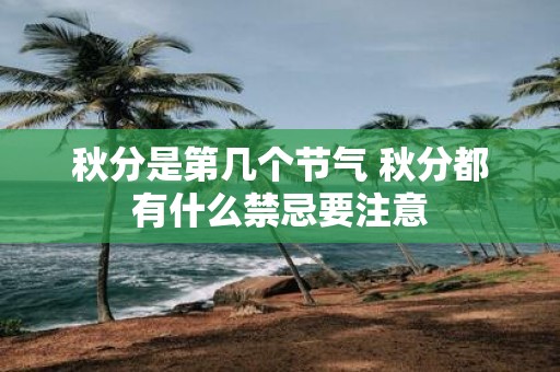 秋分是第几个节气 秋分都有什么禁忌要注意