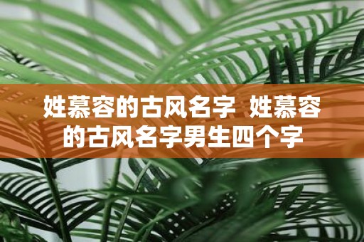 姓慕容的古风名字 姓慕容的古风名字男生四个字