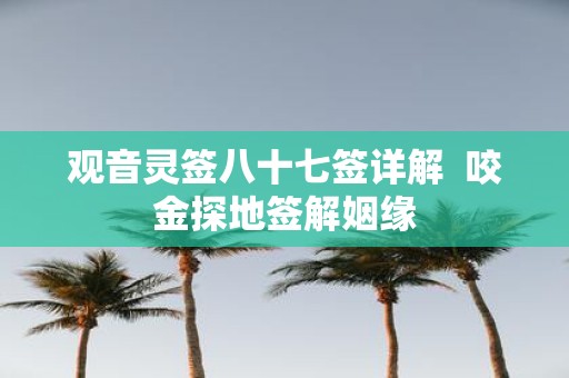 观音灵签八十七签详解 咬金探地签解姻缘