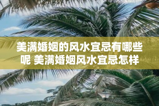 美满婚姻的风水宜忌有哪些呢 美满婚姻风水宜忌怎样