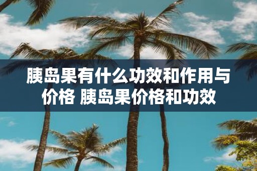 胰岛果有什么功效和作用与价格 胰岛果价格和功效
