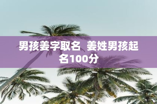 男孩姜字取名 姜姓男孩起名100分