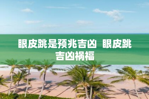 眼皮跳是预兆吉凶 眼皮跳吉凶祸福