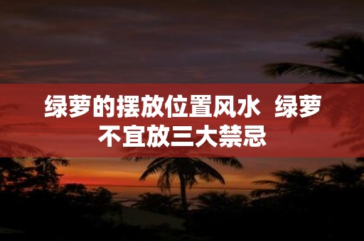 绿萝的摆放位置风水 绿萝不宜放三大禁忌