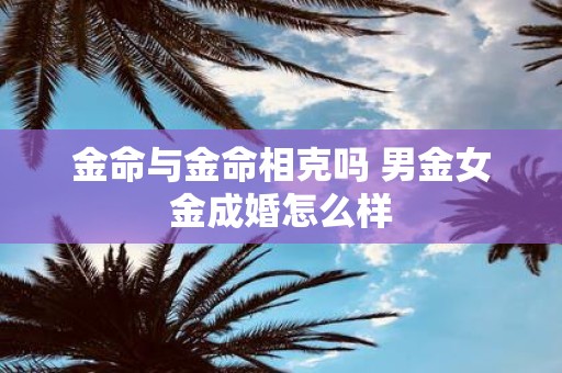 金命与金命相克吗 男金女金成婚怎么样