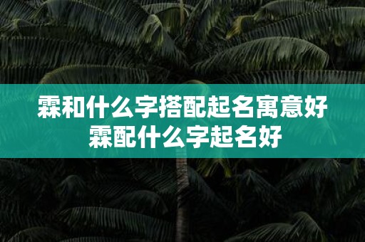霖和什么字搭配起名寓意好 霖配什么字起名好
