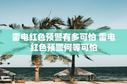 雷电红色预警有多可怕 雷电红色预警何等可怕