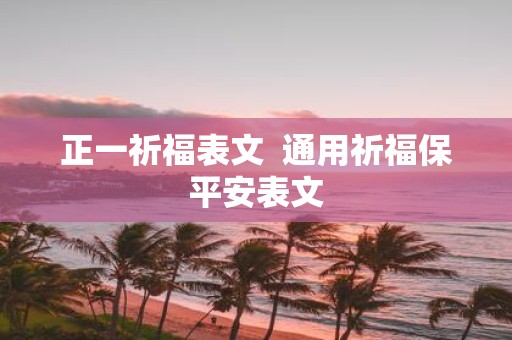 正一祈福表文 通用祈福保平安表文