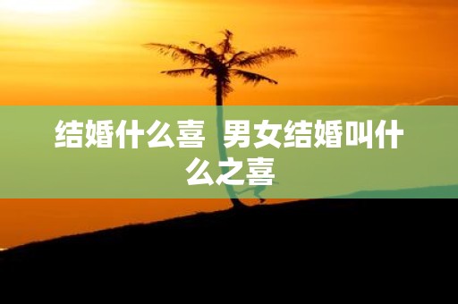 结婚什么喜 男女结婚叫什么之喜