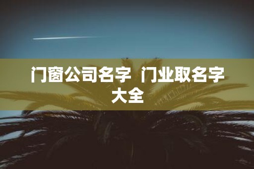 门窗公司名字 门业取名字大全