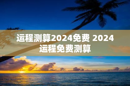 运程测算2025免费 2025运程免费测算
