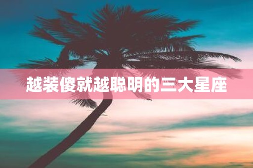 越装傻就越聪明的三大星座