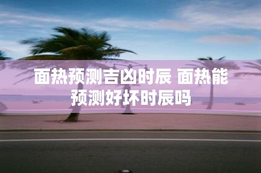 面热预测吉凶时辰 面热能预测好坏时辰吗