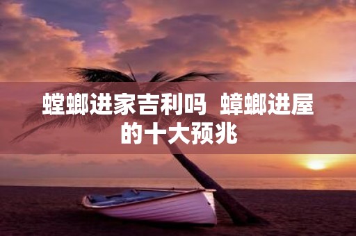 螳螂进家吉利吗 蟑螂进屋的十大预兆