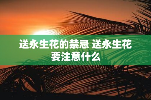 送永生花的禁忌 送永生花要注意什么